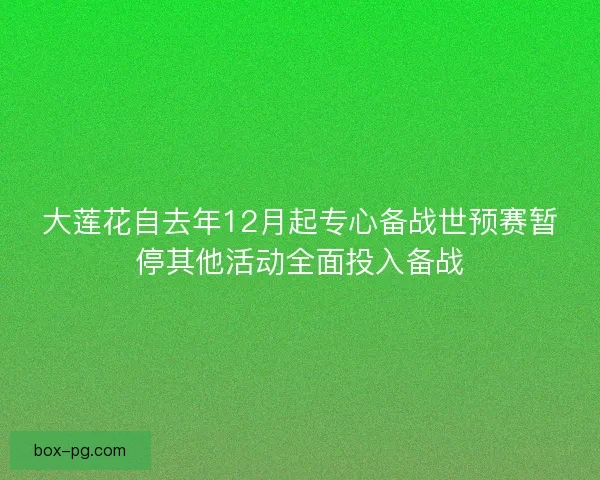 大莲花自去年12月起专心备战世预赛暂停其他活动全面投入备战
